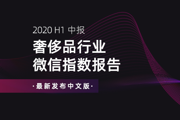 「2020上半年奢侈品行业微信指数报告」发布！